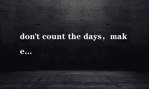 don't count the days，make the days count什么意思