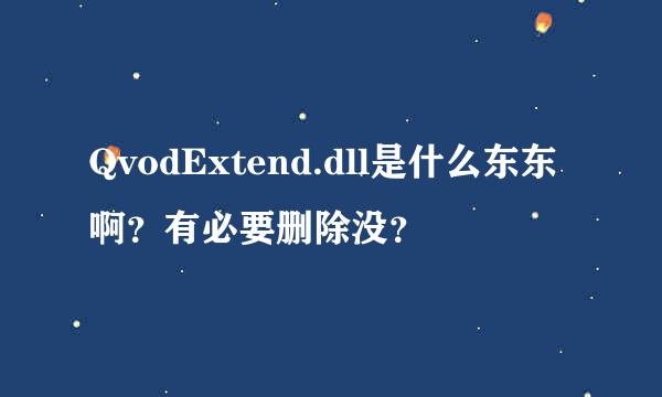 QvodExtend.dll是什么东东啊？有必要删除没？