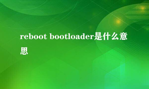reboot bootloader是什么意思