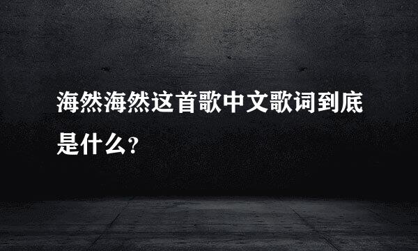 海然海然这首歌中文歌词到底是什么？