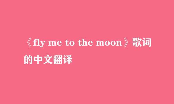 《fly me to the moon》歌词的中文翻译