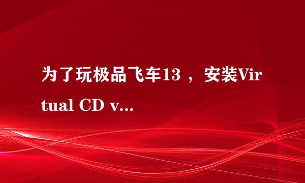 为了玩极品飞车13 ，安装Virtual CD v9.3.0.1，最后显示错误插入/弹出CIRTUAL的光盘。