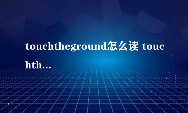 touchtheground怎么读 touchtheground的意思