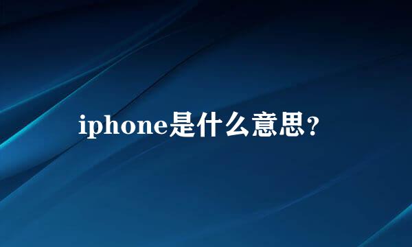iphone是什么意思？