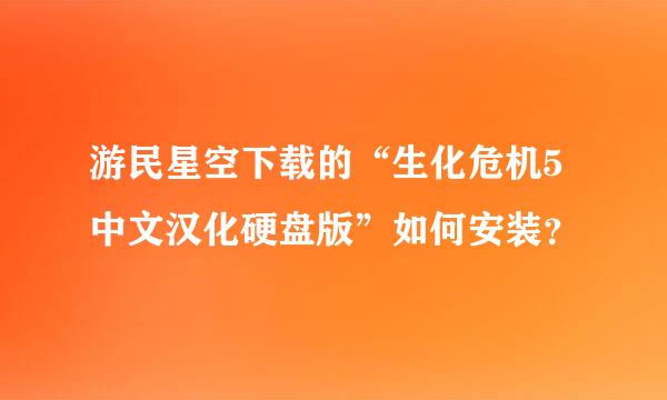 游民星空下载的“生化危机5中文汉化硬盘版”如何安装？