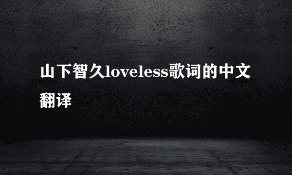 山下智久loveless歌词的中文翻译