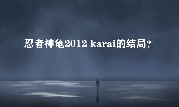 忍者神龟2012 karai的结局？