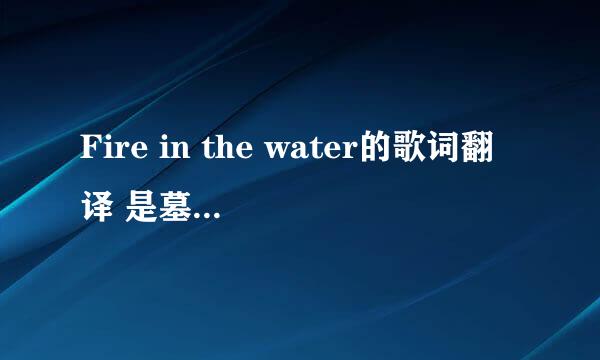 Fire in the water的歌词翻译 是墓光之城中的插曲
