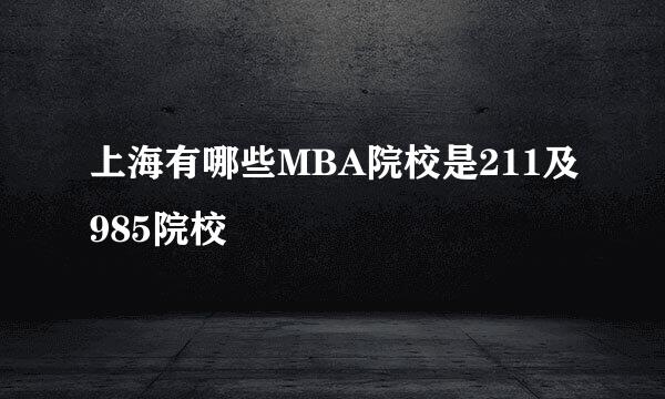 上海有哪些MBA院校是211及985院校