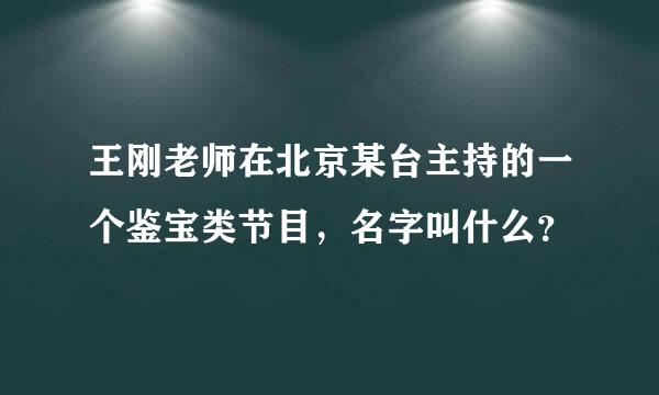 王刚老师在北京某台主持的一个鉴宝类节目，名字叫什么？