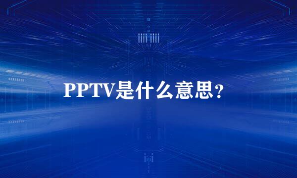 PPTV是什么意思？